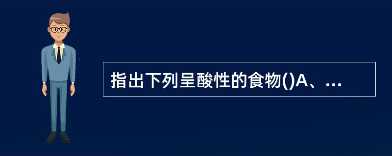 指出下列呈酸性的食物()A、白面包B、西瓜C、番茄D、牛奶