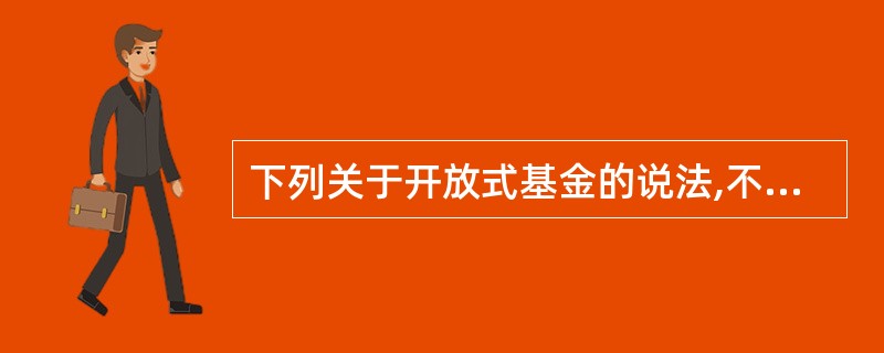 下列关于开放式基金的说法,不正确的是( )。