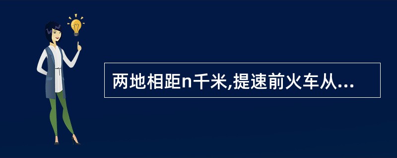 两地相距n千米,提速前火车从一地到另一地要用t小时,提速后行车时间减少了0.5小