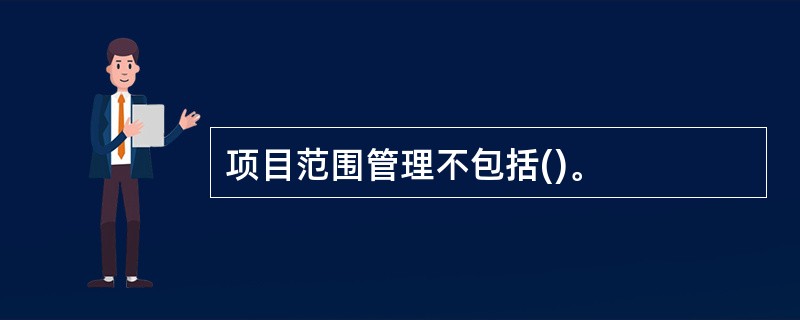 项目范围管理不包括()。