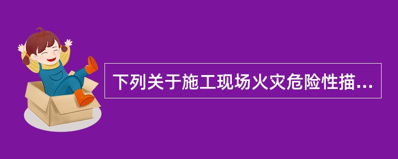 下列关于施工现场火灾危险性描述正确的有( )A、易燃、可燃材料多B、动火作业多C