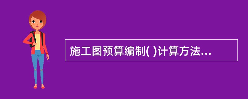 施工图预算编制( )计算方法更能适应市场情况。