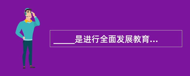 _____是进行全面发展教育,实现培养目标的基本途径。