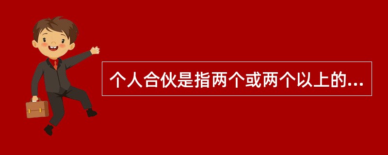 个人合伙是指两个或两个以上的公民,互相签订协议、共同出资、共同劳动、共同经营、共