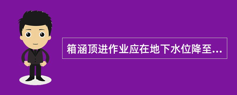 箱涵顶进作业应在地下水位降至基底以下( )进行,并宜避开雨期施工。