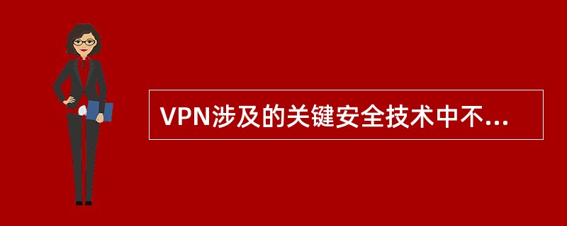 VPN涉及的关键安全技术中不包括______。