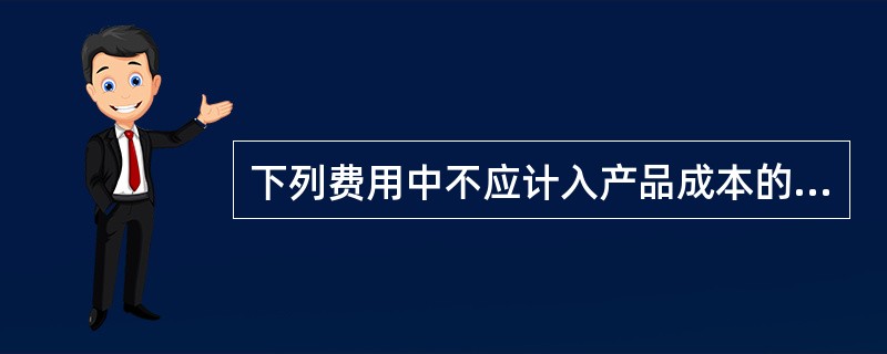 下列费用中不应计入产品成本的有( )。