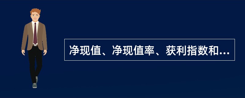 净现值、净现值率、获利指数和内部收益率指标之闯存在变动关系,下面不正确的是( )