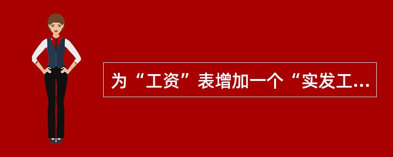 为“工资”表增加一个“实发工资”字段的正确命今是A)MODIFY TABLE I