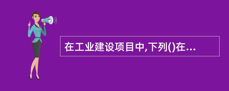 在工业建设项目中,下列()在固定资产投资中的所占比例较大。