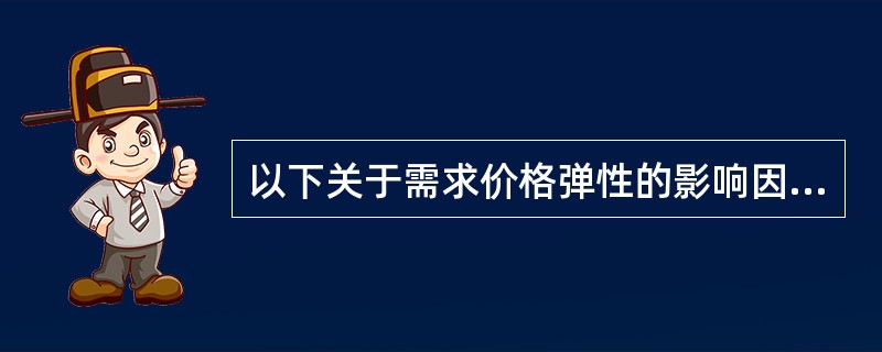 以下关于需求价格弹性的影响因素说法中,错误的是( )。