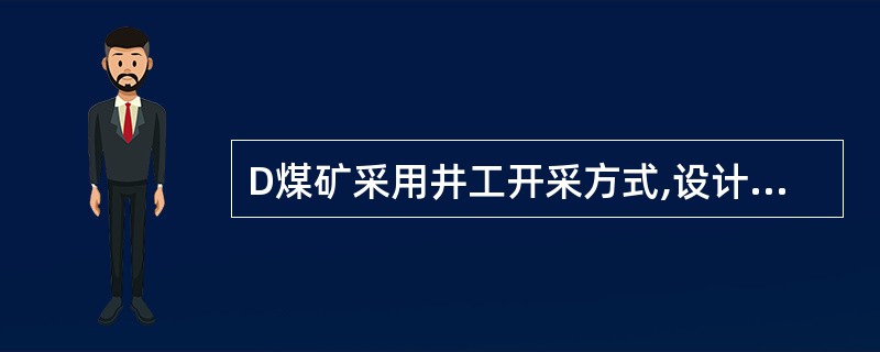 D煤矿采用井工开采方式,设计生产能力450万t£¯年,服务年限35年,基建施工年