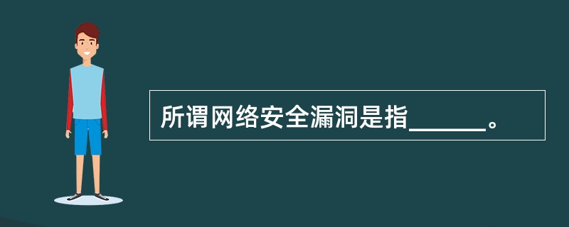 所谓网络安全漏洞是指______。