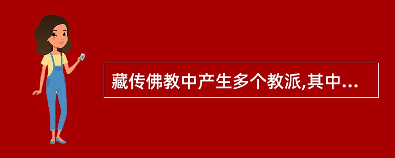 藏传佛教中产生多个教派,其中以格鲁派为历史最悠久的一派。( )