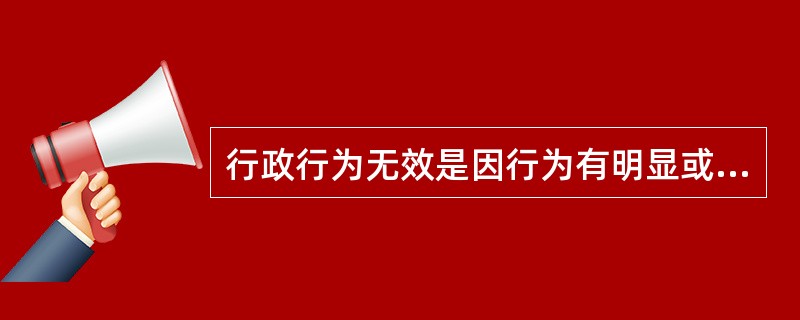 行政行为无效是因行为有明显或重大违法情形,行为自始至终不产生法律效力。 按照定义