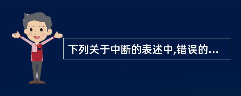 下列关于中断的表述中,错误的是( )。