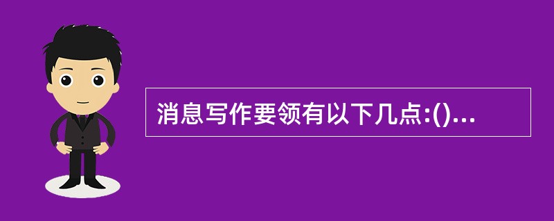 消息写作要领有以下几点:()、要有立场、要让事实说话。