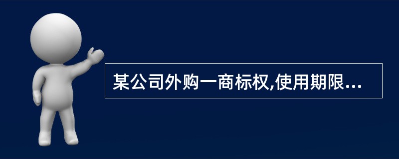 某公司外购一商标权,使用期限为6年,该公司为此支付价款和税费600万元。同时,该