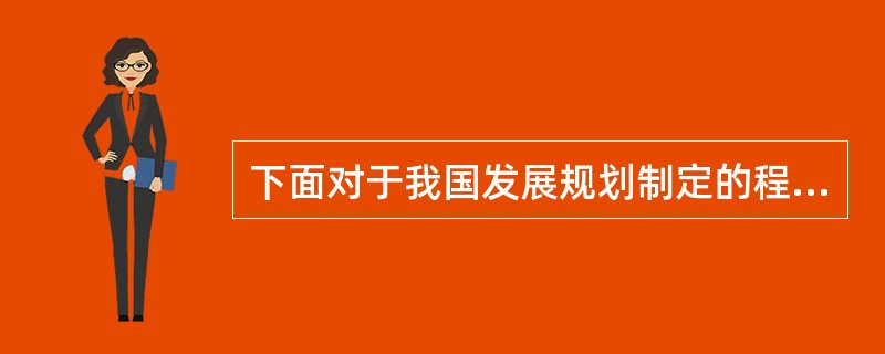 下面对于我国发展规划制定的程序描述不正确的是( )。