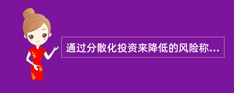 通过分散化投资来降低的风险称为( )。A、责任风险B、投机风险C、非系统性风险D