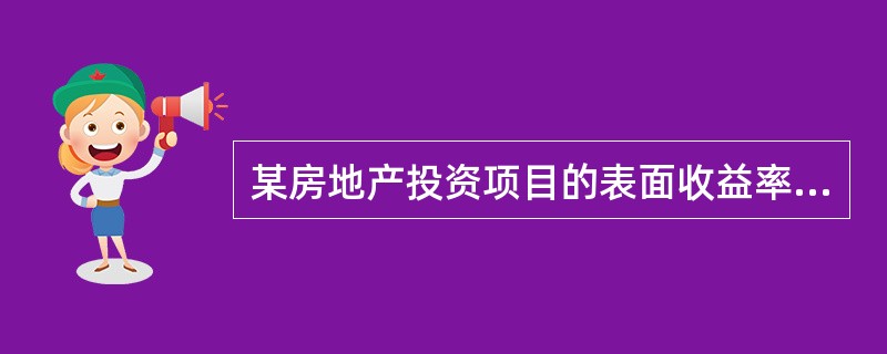 某房地产投资项目的表面收益率为16%,计算后得到该项目的实际收益率为12%,银行