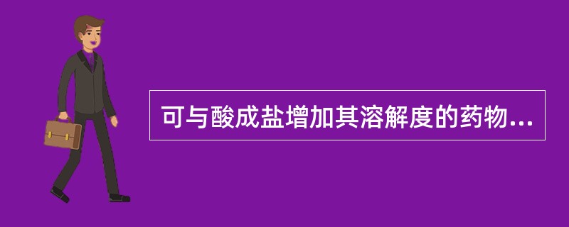 可与酸成盐增加其溶解度的药物是( )。