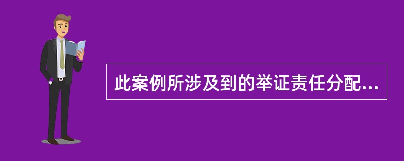 此案例所涉及到的举证责任分配的情况称为?( )。