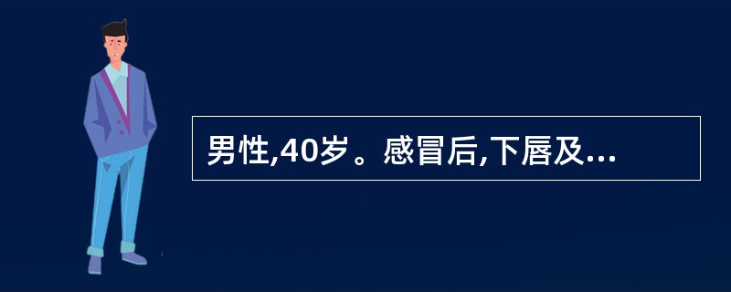 男性,40岁。感冒后,下唇及唇周皮肤出现成簇的针头大小的小水疱,破溃后结痂,局部