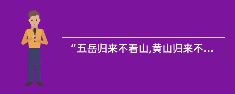 “五岳归来不看山,黄山归来不看岳”是间接衬托黄山之秀丽、雄奇的诗句,这一诗句出自