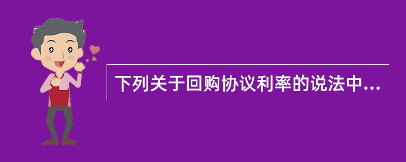 下列关于回购协议利率的说法中,错误的是( )。