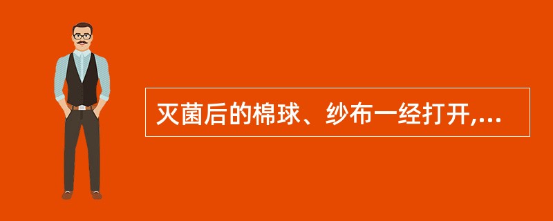 灭菌后的棉球、纱布一经打开,使用时间最长不得超过