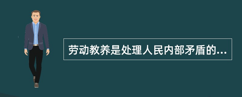 劳动教养是处理人民内部矛盾的一种方法。( )