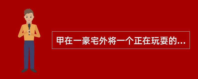 甲在一豪宅外将一个正在玩耍的小男孩(4岁)骗走,意图勒索钱财,但孩子说不清自己家