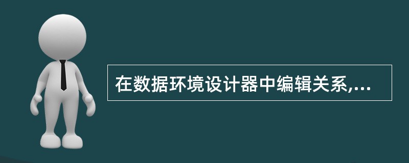 在数据环境设计器中编辑关系,在“属性”对话框,可以选择属性并设置。关系的属性对应