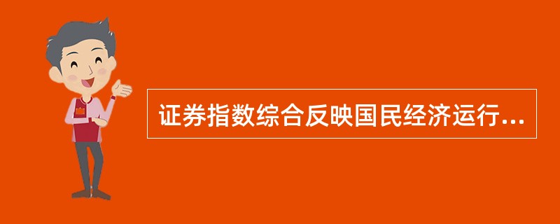 证券指数综合反映国民经济运行的各个维度,被称为国民经济的“晴雨表”,客观上为观察