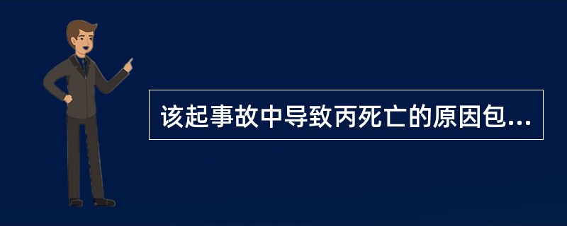 该起事故中导致丙死亡的原因包括( )。