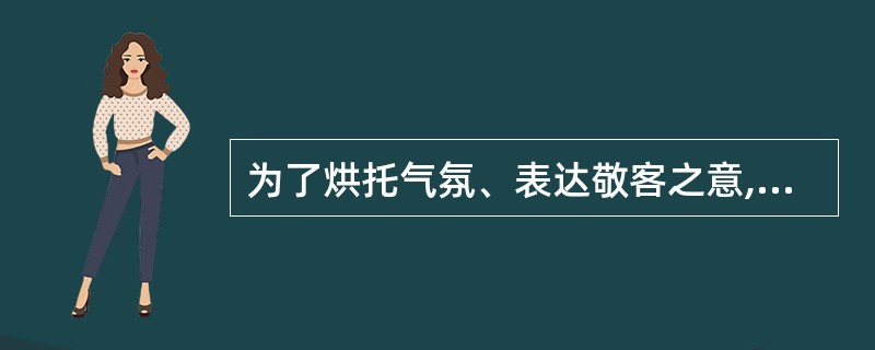 为了烘托气氛、表达敬客之意,可以在开业典礼现场()。