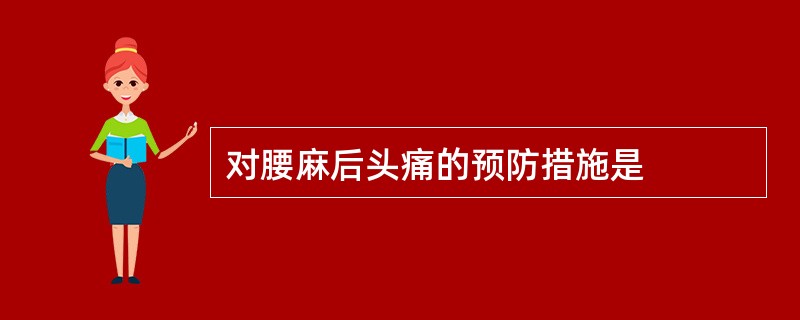 对腰麻后头痛的预防措施是