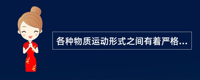 各种物质运动形式之间有着严格的界限,不能相互包含。 ( )