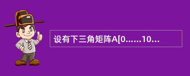 设有下三角矩阵A[0……10, 0……10],按行优先顺序存放其非零元素,每个非