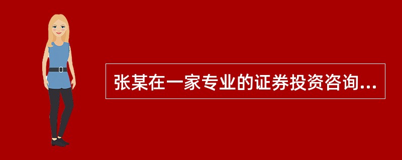 张某在一家专业的证券投资咨询机构工作,他可以( )。