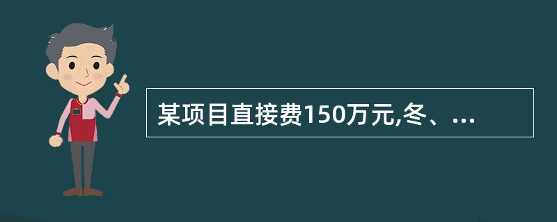 某项目直接费150万元,冬、雨季施工增加费5.5万元,生产工具用具使用费3万元,