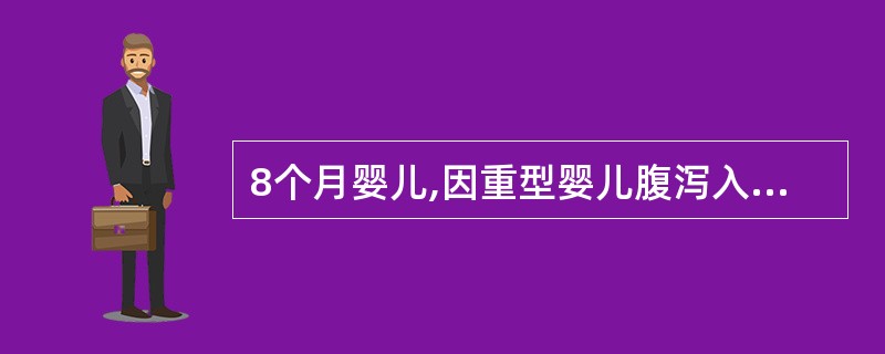 8个月婴儿,因重型婴儿腹泻入院,经输液6小时后开始排尿,脱水情况有所好转,但又出