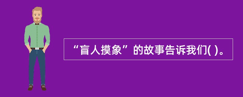 “盲人摸象”的故事告诉我们( )。