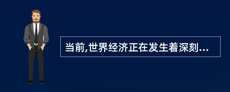 当前,世界经济正在发生着深刻的变化。经济全球化深入发展,科技进步日新月异,国际产