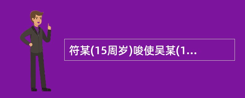 符某(15周岁)唆使吴某(17周岁)盗窃他人财物,在盗窃过程中,吴某为逃避抓捕使