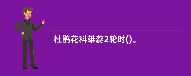 杜鹃花科雄蕊2轮时()。