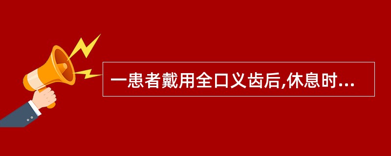 一患者戴用全口义齿后,休息时义齿稳固,但说话及张口时易脱位,最不可能的原因是