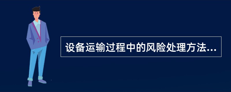 设备运输过程中的风险处理方法主要包括( )。