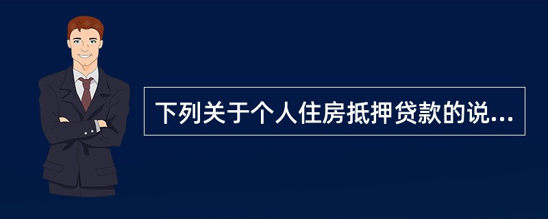 下列关于个人住房抵押贷款的说法,错误的是( )。